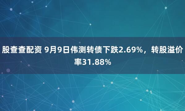 股查查配资 9月9日伟测转债下跌2.69%，转股溢价率31.88%