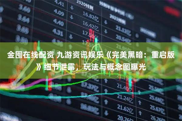 金囤在线配资 九游资讯娱乐《完美黑暗：重启版》细节泄露，玩法与概念图曝光