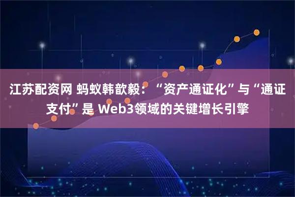 江苏配资网 蚂蚁韩歆毅：“资产通证化”与“通证支付”是 Web3领域的关键增长引擎